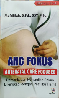 Image of ANC Fokus Antenatal Care Focused: Pemeriksaan Kehamilan Fokus Dilengkapi dengan Pijak Ibu Hamil
